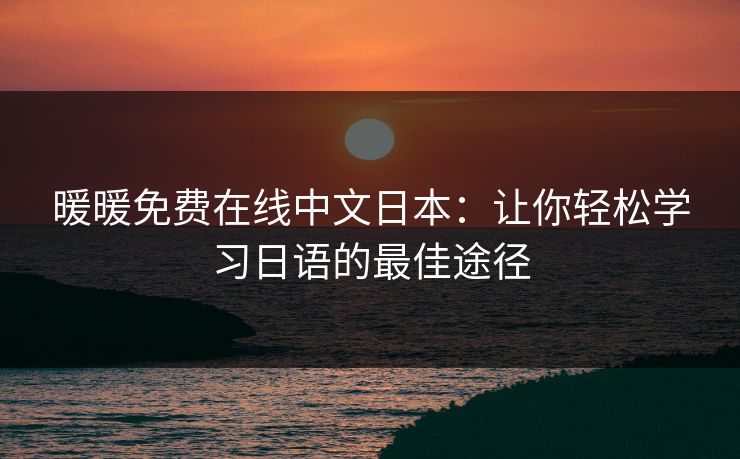 暖暖免费在线中文日本：让你轻松学习日语的最佳途径