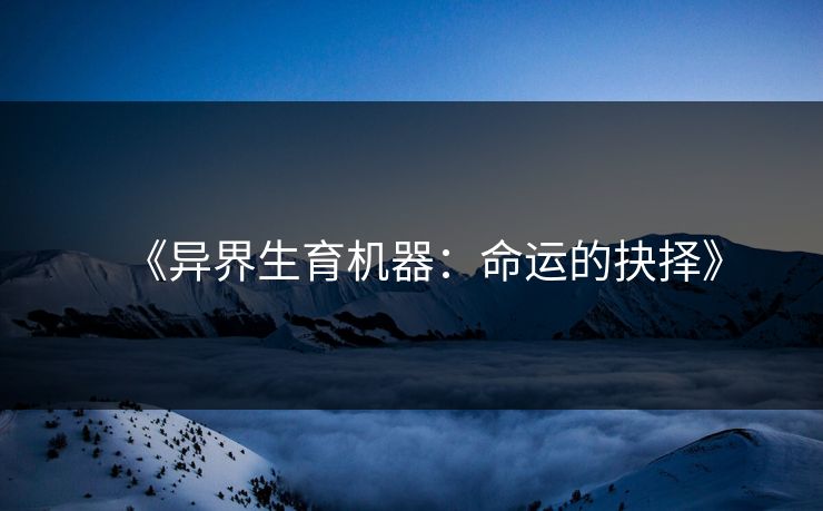 《异界生育机器：命运的抉择》