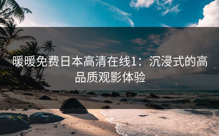 暖暖免费日本高清在线1：沉浸式的高品质观影体验