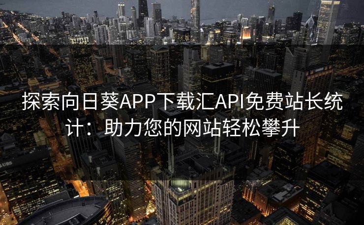 探索向日葵APP下载汇API免费站长统计:助力您的网站轻松攀升 探索向日葵APP下载汇API免费站长统计:助力您的网站轻松攀升