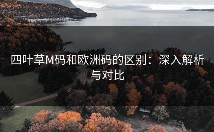 四叶草M码和欧洲码的区别:深入解析与对比 四叶草M码和欧洲码的区别:深入解析与对比
