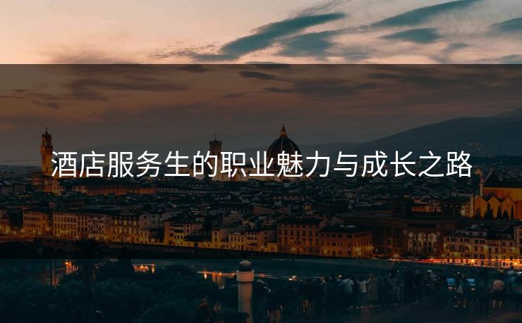 酒店服务生的职业魅力与成长之路 酒店服务生的职业魅力与成长之路