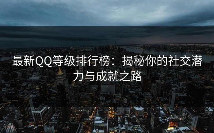 最新QQ等级排行榜:揭秘你的社交潜力与成就之路 最新QQ等级排行榜:揭秘你的社交潜力与成就之路