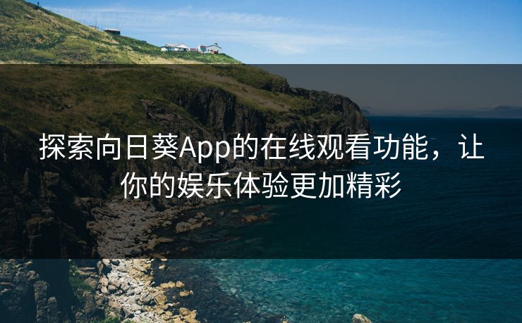 探索向日葵App的在线观看功能,让你的娱乐体验更加精彩 探索向日葵App的在线观看功能,让你的娱乐体验更加精彩