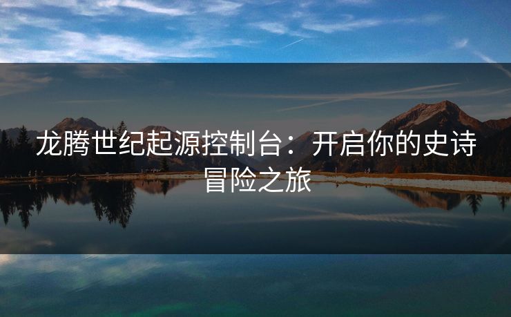 龙腾世纪起源控制台：开启你的史诗冒险之旅