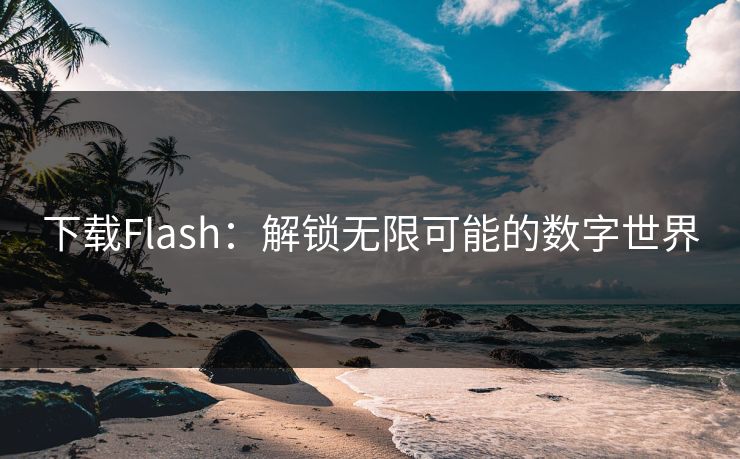 下载Flash:解锁无限可能的数字世界 下载Flash:解锁无限可能的数字世界