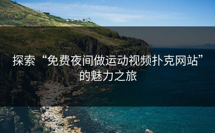 探索“免费夜间做运动视频扑克网站”的魅力之旅 探索“免费夜间做运动视频扑克网站”的魅力之旅