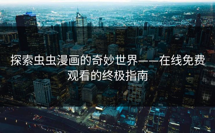 探索虫虫漫画的奇妙世界——在线免费观看的终极指南