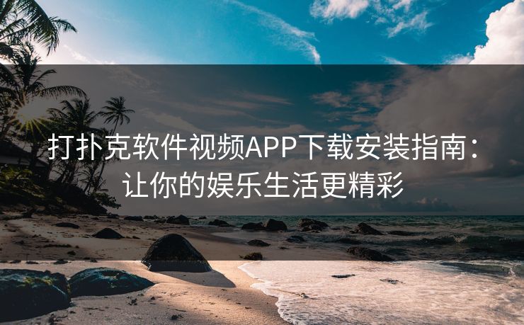 打扑克软件视频APP下载安装指南:让你的娱乐生活更精彩 打扑克软件视频APP下载安装指南:让你的娱乐生活更精彩