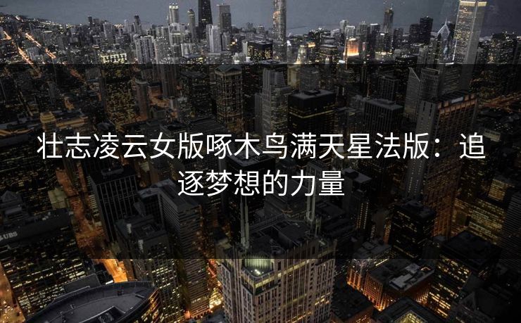 壮志凌云女版啄木鸟满天星法版:追逐梦想的力量 壮志凌云女版啄木鸟满天星法版:追逐梦想的力量