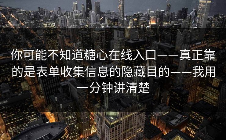 你可能不知道糖心在线入口——真正靠的是表单收集信息的隐藏目的——我用一分钟讲清楚
