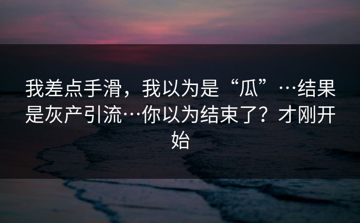 我差点手滑，我以为是“瓜”…结果是灰产引流…你以为结束了？才刚开始