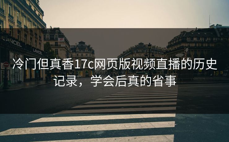 冷门但真香17c网页版视频直播的历史记录，学会后真的省事